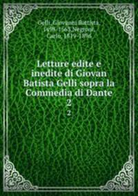 Letture edite e inedite di Giovan Batista Gelli sopra la Commedia di Dante. 2