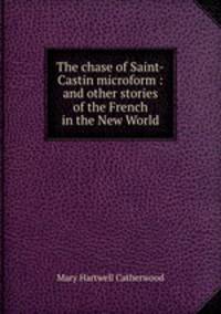 The chase of Saint-Castin microform : and other stories of the French in the New World