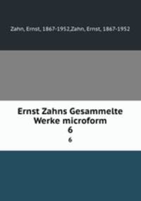 Ernst Zahns Gesammelte Werke microform. 6