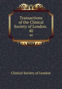 Transactions of the Clinical Society of London. .. 40