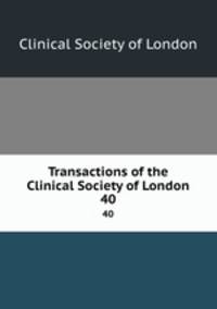 Transactions of the Clinical Society of London. 40
