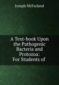 A Text-book Upon the Pathogenic Bacteria and Protozoa: For Students of .