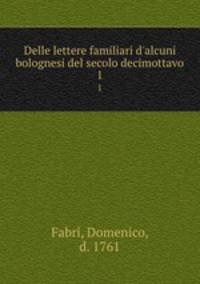 Delle lettere familiari d`alcuni bolognesi del secolo decimottavo. 1