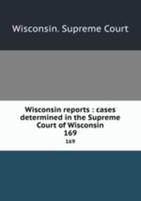Wisconsin reports : cases determined in the Supreme Court of Wisconsin. 169