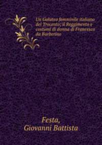 Un Galateo femminile italiano del Trecento; il Reggimento e costumi di donna di Francesco da Barberino