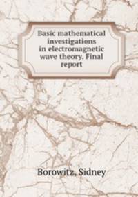 Basic mathematical investigations in electromagnetic wave theory. Final report