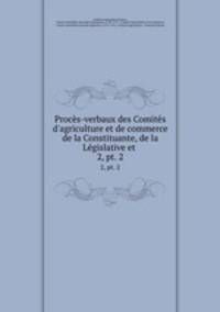 Procs-verbaux des Comits d`agriculture et de commerce de la Constituante, de la Lgislative et .. 2, pt. 2