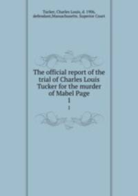 The official report of the trial of Charles Louis Tucker for the murder of Mabel Page. 1