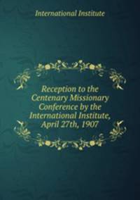 Reception to the Centenary Missionary Conference by the International Institute, April 27th, 1907