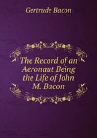The Record of an Aeronaut Being the Life of John M. Bacon