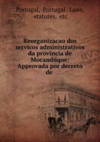 Reorganizacao dos servicos administrativos da provincia de Mocambique: Approvada por decreto de .