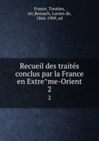Recueil des traites conclus par la France en Extreme-Orient. 2