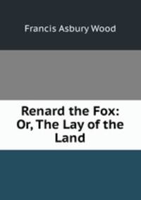 Renard the Fox: Or, The Lay of the Land