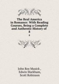 The Real America in Romance: With Reading Courses, Being a Complete and Authentic History of .. 8