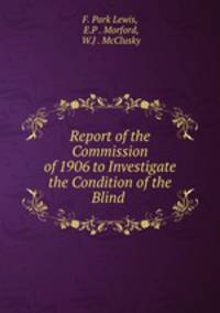 Report of the Commission of 1906 to Investigate the Condition of the Blind .