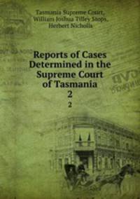 Reports of Cases Determined in the Supreme Court of Tasmania. 2