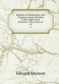 Reports of Bankruptcy and Company Cases Decided in the High Court of Justice: The Court of .. 13