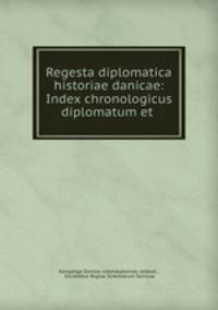 Regesta diplomatica historiae danicae: Index chronologicus diplomatum et .