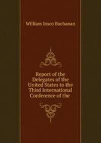 Report of the Delegates of the United States to the Third International Conference of the .
