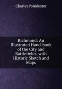Richmond: An Illustrated Hand-book of the City and Battlefields, with Historic Sketch and Maps