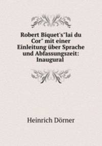 Robert Biquet`s"lai du Cor" mit einer Einleitung ber Sprache und Abfassungszeit: Inaugural .