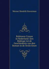 Robinson Crusoe in Nederland: Een Bijdrage tot de Geschiedenis van den Roman in de Xviiie Eeuw.