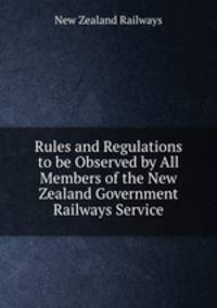 Rules and Regulations to be Observed by All Members of the New Zealand Government Railways Service