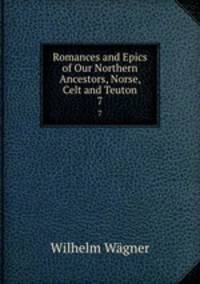 Romances and Epics of Our Northern Ancestors, Norse, Celt and Teuton. 7