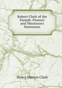 Robert Clark of the Panjab: Pioneer and Missionary Statesman
