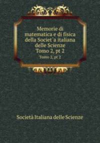 Memorie di matematica e di fisica della Societ`a italiana delle Scienze. Tomo 2, pt 2