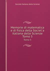 Memorie di matematica e di fisica della Societ`a italiana delle Scienze. Tomo 5