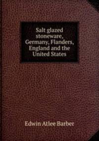 Salt glazed stoneware, Germany, Flanders, England and the United States
