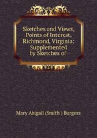 Sketches and Views, Points of Interest, Richmond, Virginia: Supplemented by Sketches of .