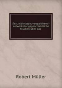 Sexualbiologie; vergleichend-entwickelungsgeschichtliche Studien uber das .