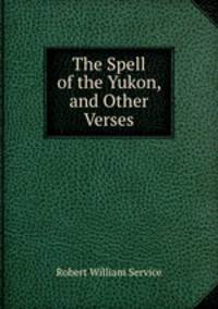 The Spell of the Yukon, and Other Verses