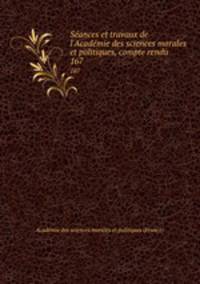 Sances et travaux de l`Acadmie des sciences morales et politiques, compte rendu. 167
