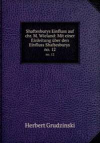 Shaftesburys Einfluss auf chr. M. Wieland: Mit einer Einleitung ber den Einfluss Shaftesburys .. no. 12