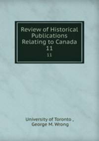 Review of Historical Publications Relating to Canada. 11