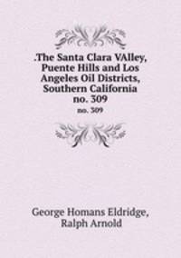 .The Santa Clara VAlley, Puente Hills and Los Angeles Oil Districts, Southern California. no. 309