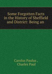 Some Forgotten Facts in the History of Sheffield and District: Being an .
