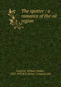 The spotter : a romance of the oil region