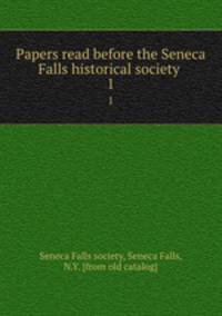 Papers read before the Seneca Falls historical society . 1