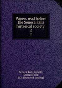 Papers read before the Seneca Falls historical society . 2