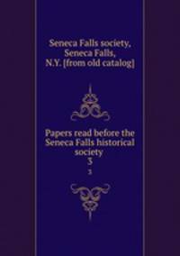 Papers read before the Seneca Falls historical society . 3