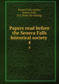 Papers read before the Seneca Falls historical society . 4