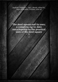 The steel square and its uses; a complete, up-to-date encyclopedia on the practical uses of the steel square. 1