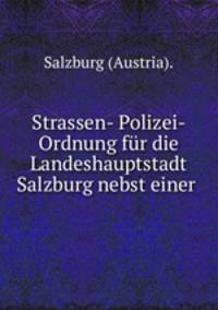Strassen- Polizei- Ordnung fur die Landeshauptstadt Salzburg nebst einer .