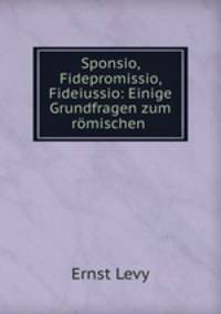 Sponsio, Fidepromissio, Fideiussio: Einige Grundfragen zum romischen .