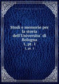Studi e memorie per la storia dell`Universita di Bologna. 1, pt. 1