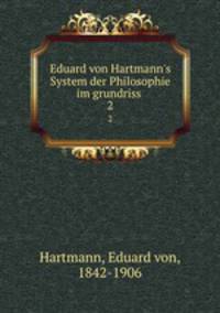 Eduard von Hartmann`s System der Philosophie im grundriss . 2